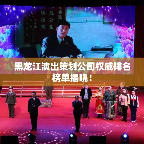 黑龙江演出策划公司权威排名榜单揭晓！