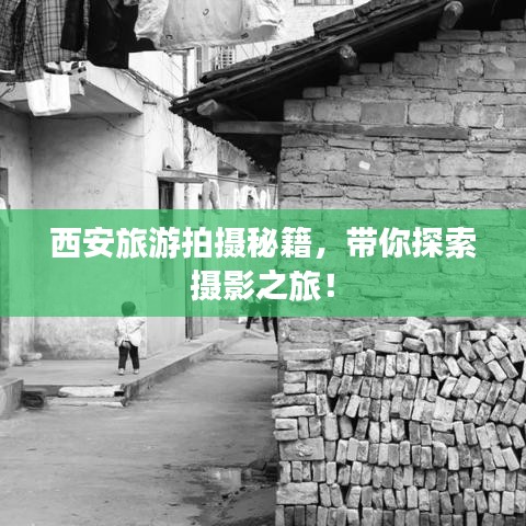 西安旅游拍摄秘籍，带你探索摄影之旅！