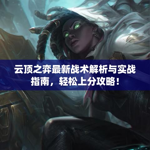 云顶之弈最新战术解析与实战指南,轻松上分攻略!