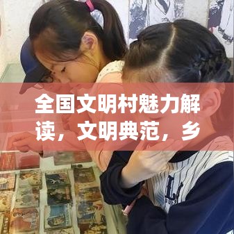 全国文明村魅力解读，文明典范，乡村振兴的璀璨明珠