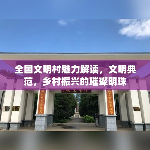 全国文明村魅力解读,文明典范,乡村振兴的璀璨明珠