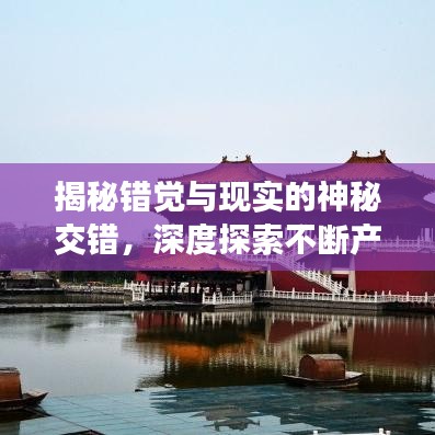 揭秘错觉与现实的神秘交错，深度探索不断产生错觉的心理现象