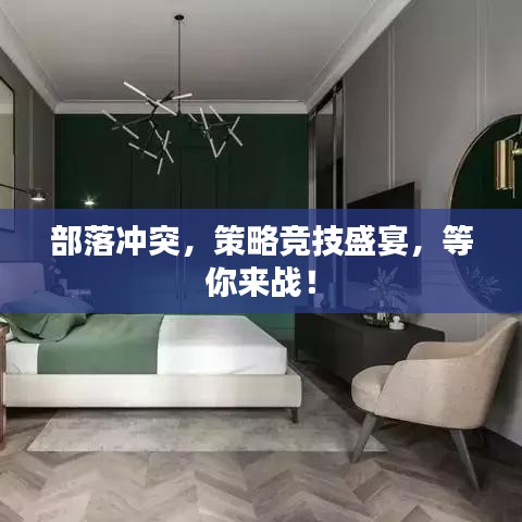 部落冲突，策略竞技盛宴，等你来战！