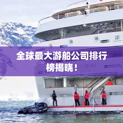 全球最大游船公司排行榜揭晓!