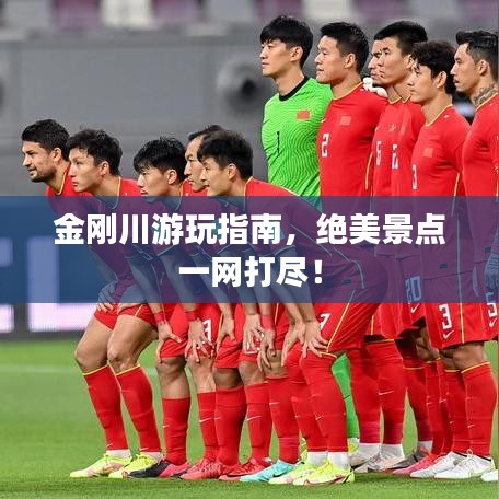 金刚川游玩指南,绝美景点一网打尽!