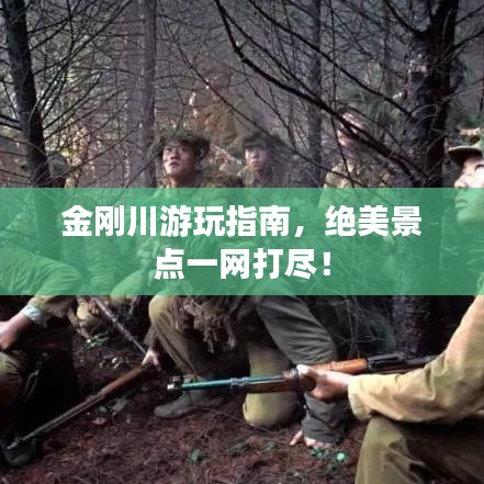 金刚川游玩指南,绝美景点一网打尽!