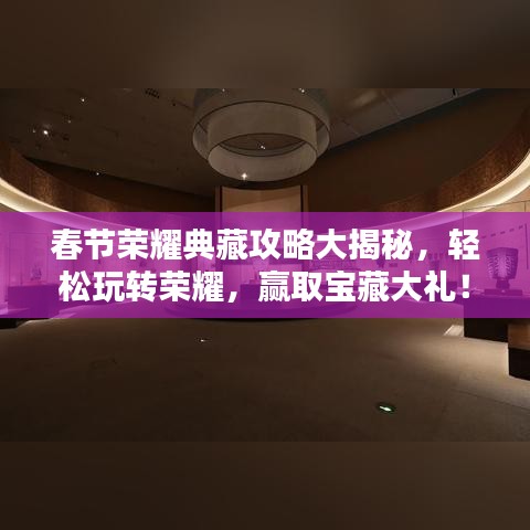 春节荣耀典藏攻略大揭秘,轻松玩转荣耀,赢取宝藏大礼!