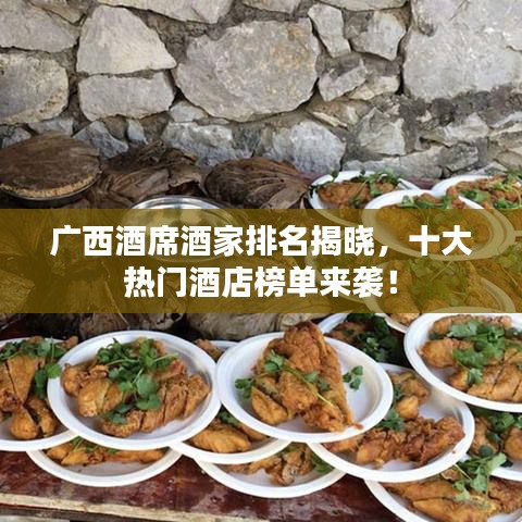 广西酒席酒家排名揭晓,十大热门酒店榜单来袭!