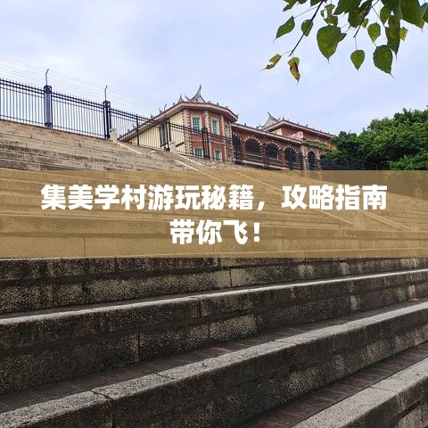 集美学村游玩秘籍，攻略指南带你飞！