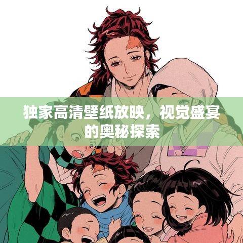 独家高清壁纸放映，视觉盛宴的奥秘探索