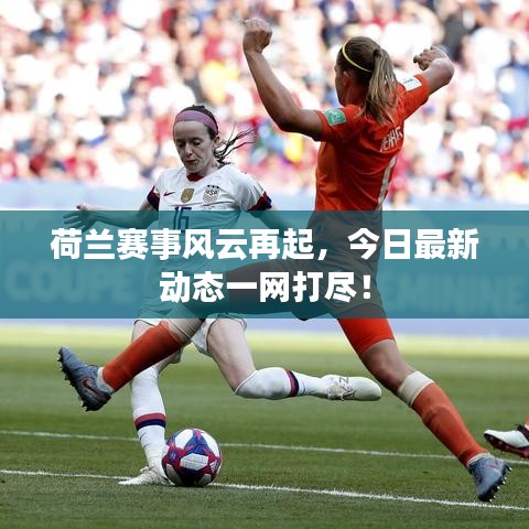 荷兰赛事风云再起，今日最新动态一网打尽！