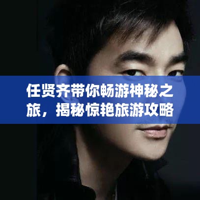 任贤齐带你畅游神秘之旅,揭秘惊艳旅游攻略,探索未知世界之旅