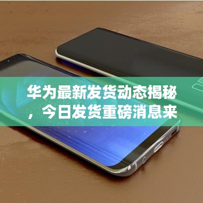 华为最新发货动态揭秘,今日发货重磅消息来袭!
