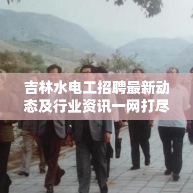 吉林水电工招聘最新动态及行业资讯一网打尽