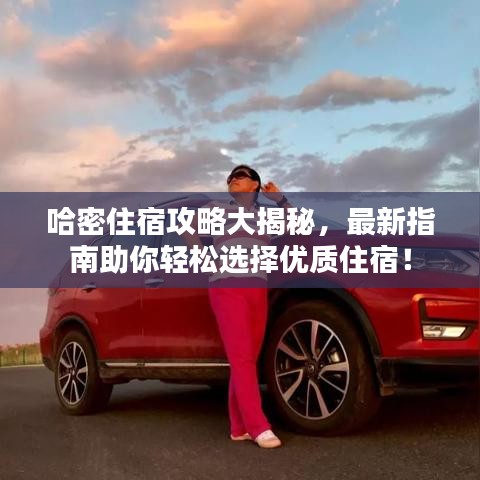 哈密住宿攻略大揭秘，最新指南助你轻松选择优质住宿！