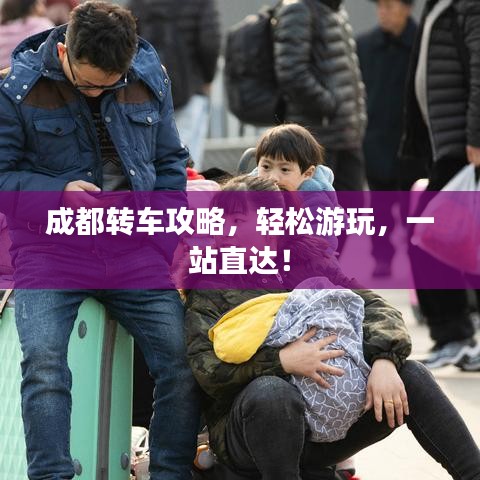 成都转车攻略,轻松游玩,一站直达!