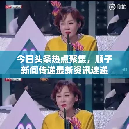 今日头条热点聚焦，顺子新闻传递最新资讯速递