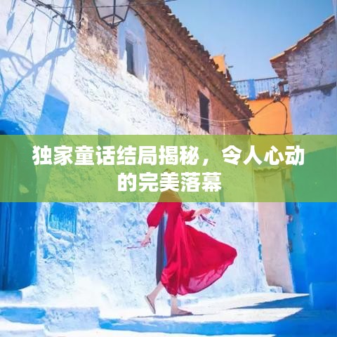 独家童话结局揭秘,令人心动的完美落幕