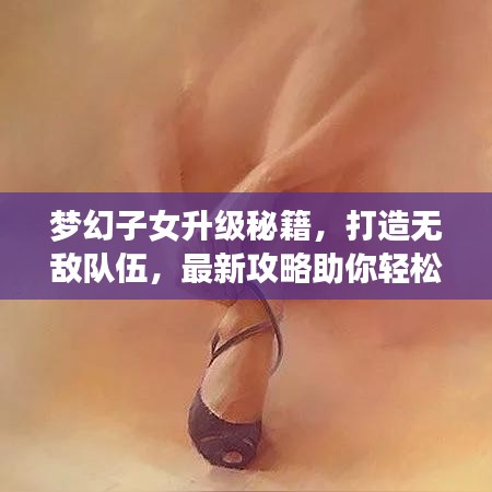梦幻子女升级秘籍,打造无敌队伍,最新攻略助你轻松育儿!