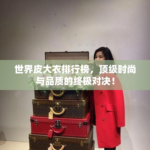 世界皮大衣排行榜，顶级时尚与品质的终极对决！