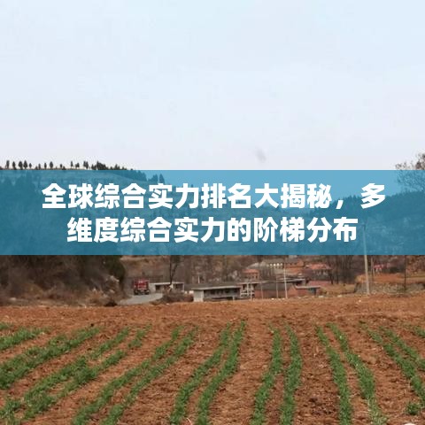 全球综合实力排名大揭秘，多维度综合实力的阶梯分布
