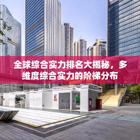全球综合实力排名大揭秘,多维度综合实力的阶梯分布