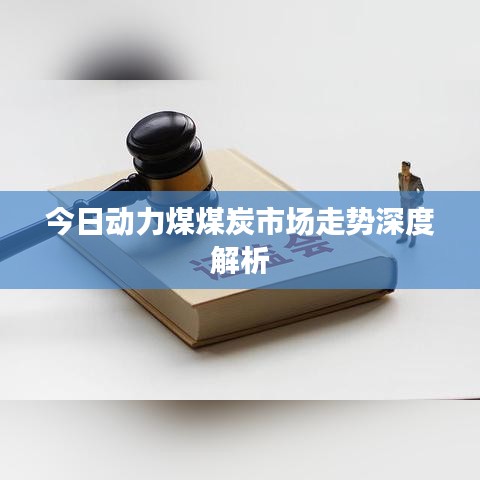 今日动力煤煤炭市场走势深度解析
