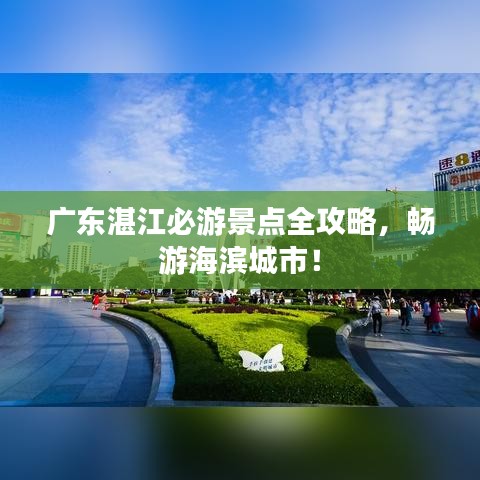 广东湛江必游景点全攻略,畅游海滨城市!