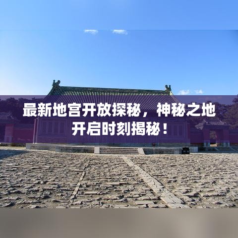 最新地宫开放探秘,神秘之地开启时刻揭秘!