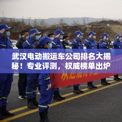 武汉电动搬运车公司排名大揭秘！专业评测，权威榜单出炉！