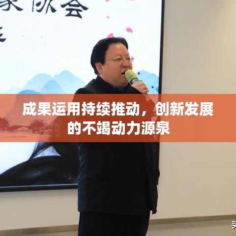 成果运用持续推动，创新发展的不竭动力源泉
