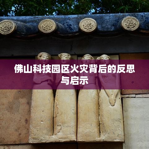 佛山科技园区火灾背后的反思与启示