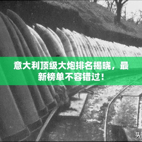 意大利顶级大炮排名揭晓,最新榜单不容错过!