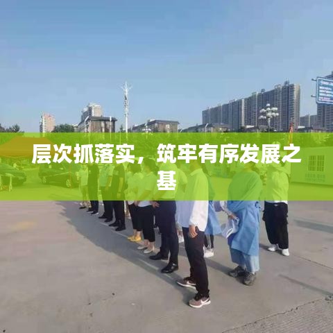 层次抓落实,筑牢有序发展之基