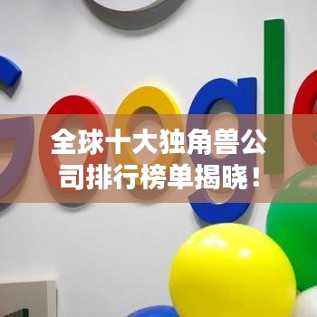 全球十大独角兽公司排行榜单揭晓！