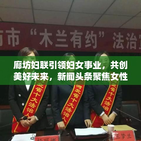 廊坊妇联引领妇女事业，共创美好未来，新闻头条聚焦女性力量