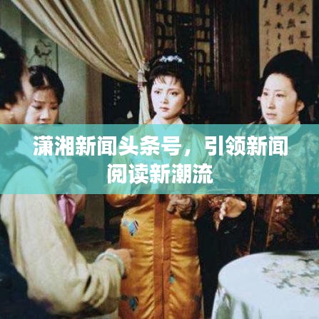 潇湘新闻头条号，引领新闻阅读新潮流