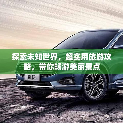探索未知世界，超实用旅游攻略，带你畅游美丽景点