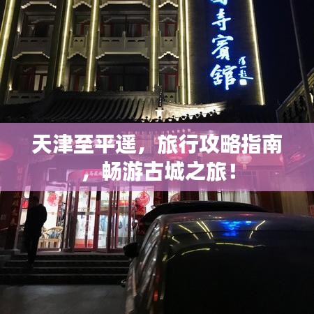 天津至平遥，旅行攻略指南，畅游古城之旅！