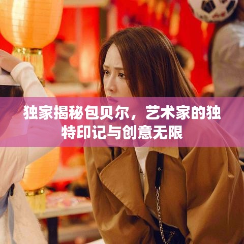 独家揭秘包贝尔,艺术家的独特印记与创意无限