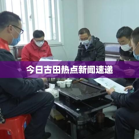 今日古田热点新闻速递