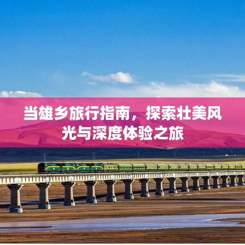 当雄乡旅行指南,探索壮美风光与深度体验之旅