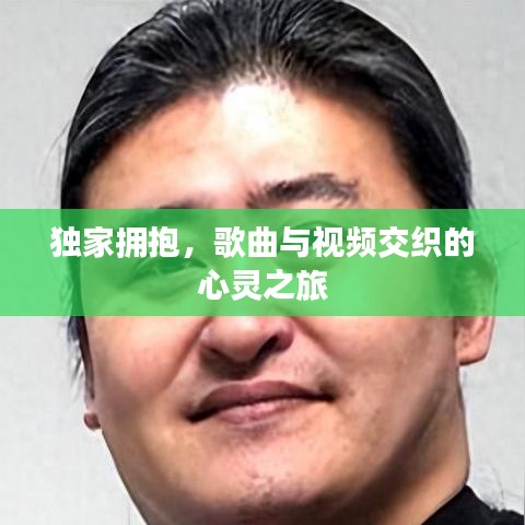独家拥抱,歌曲与视频交织的心灵之旅