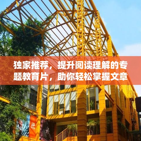 独家推荐，提升阅读理解的专题教育片，助你轻松掌握文章精髓！