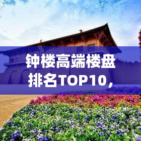 钟楼高端楼盘排名TOP10，品质生活的优选之地