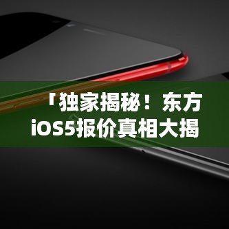 「独家揭秘！东方iOS5报价真相大揭秘！」