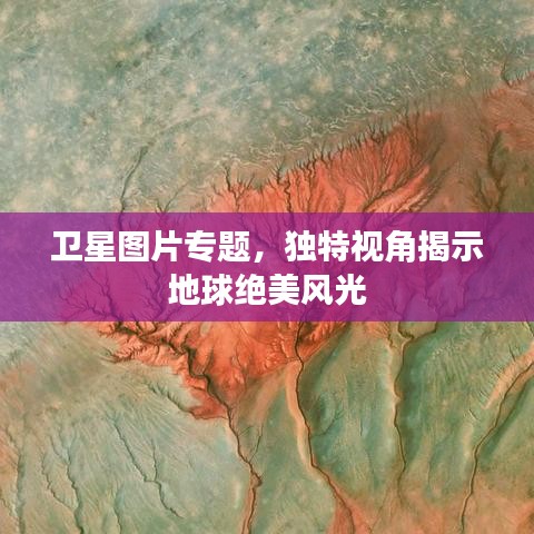 卫星图片专题,独特视角揭示地球绝美风光