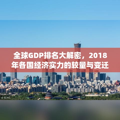 全球GDP排名大解密,2018年各国经济实力的较量与变迁重磅榜单揭晓!