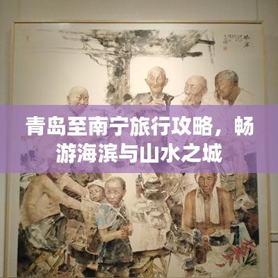 青岛至南宁旅行攻略，畅游海滨与山水之城