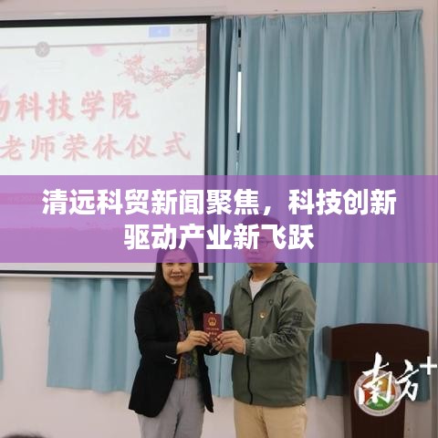 清远科贸新闻聚焦,科技创新驱动产业新飞跃